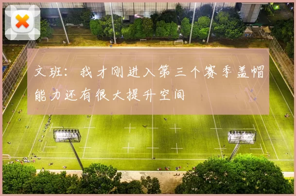文班：我才刚进入第三个赛季盖帽能力还有很大提升空间