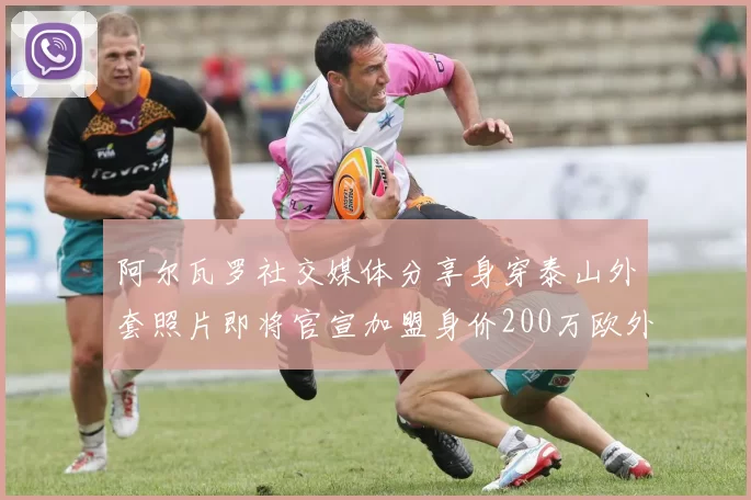 阿尔瓦罗社交媒体分享身穿泰山外套照片即将官宣加盟身价200万欧外援