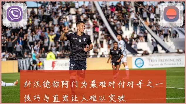 科沃德称阿门为最难对付对手之一技巧与直觉让人难以突破