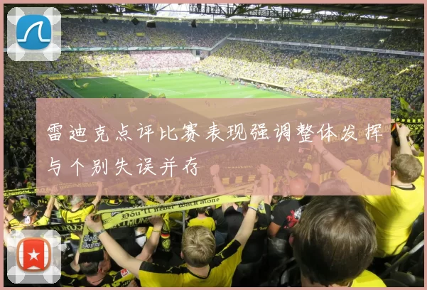 雷迪克点评比赛表现强调整体发挥与个别失误并存
