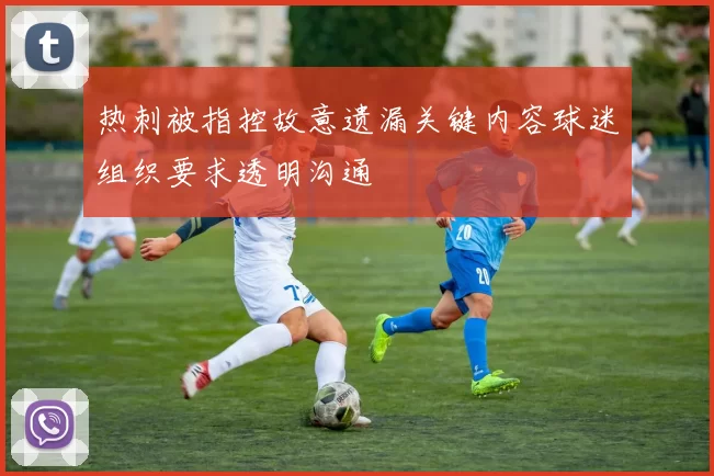 热刺被指控故意遗漏关键内容球迷组织要求透明沟通