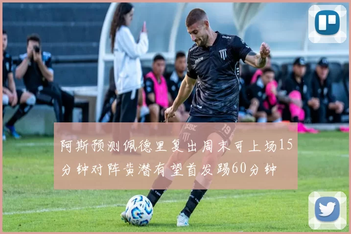 阿斯预测佩德里复出周末可上场15分钟对阵黄潜有望首发踢60分钟
