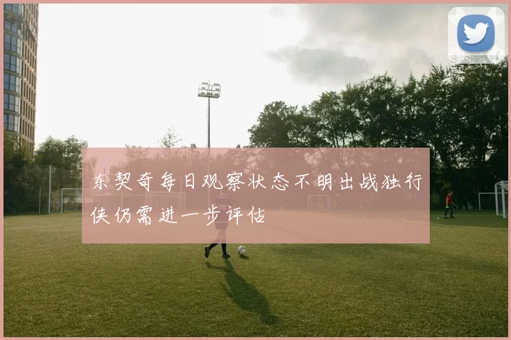 东契奇每日观察状态不明出战独行侠仍需进一步评估