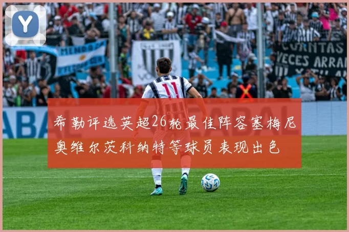 希勒评选英超26轮最佳阵容塞梅尼奥维尔茨科纳特等球员表现出色