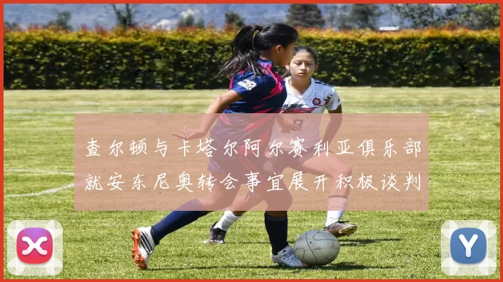 查尔顿与卡塔尔阿尔赛利亚俱乐部就安东尼奥转会事宜展开积极谈判