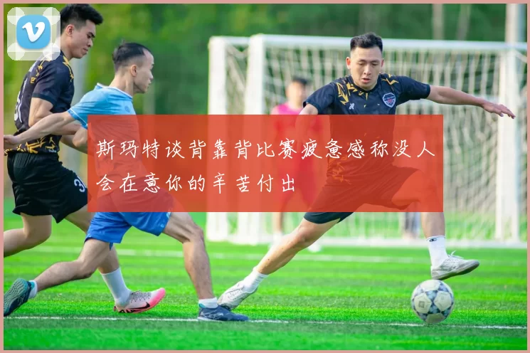 斯玛特谈背靠背比赛疲惫感称没人会在意你的辛苦付出